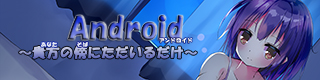 Android〜貴方の傍にただいるだけ〜